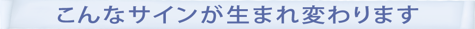 こんなサインが生まれ変わります!!